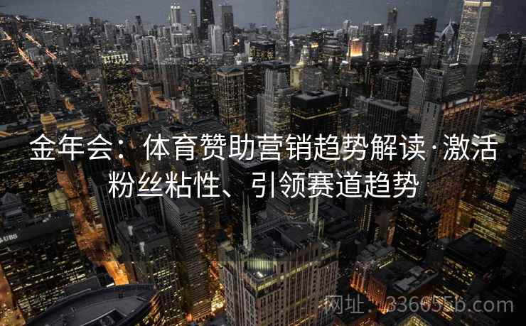 金年会：体育赞助营销趋势解读·激活粉丝粘性、引领赛道趋势