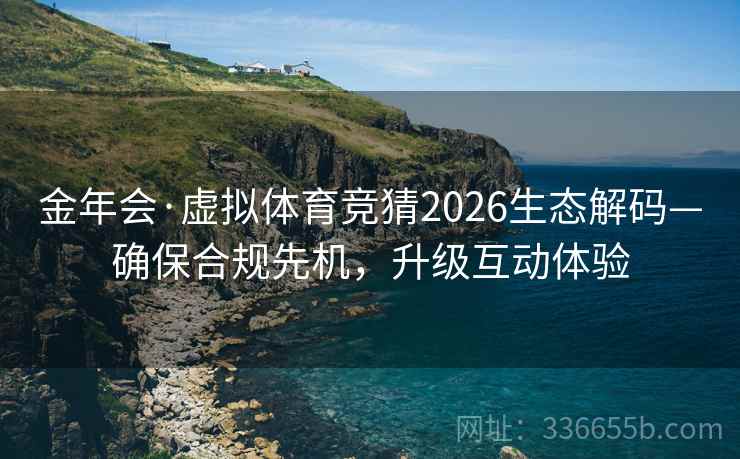金年会·虚拟体育竞猜2026生态解码—确保合规先机，升级互动体验