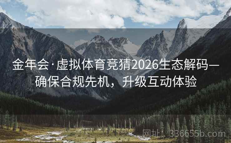 金年会·虚拟体育竞猜2026生态解码—确保合规先机，升级互动体验