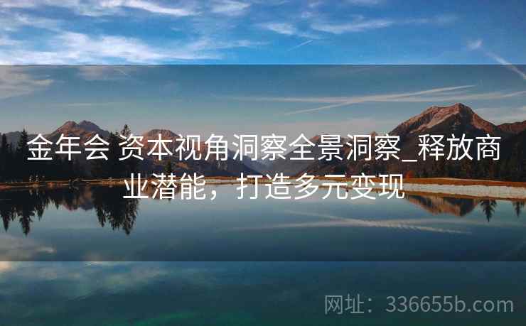 金年会 资本视角洞察全景洞察_释放商业潜能，打造多元变现