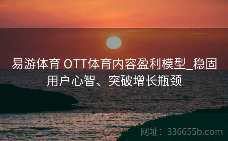 易游体育 OTT体育内容盈利模型_稳固用户心智、突破增长瓶颈