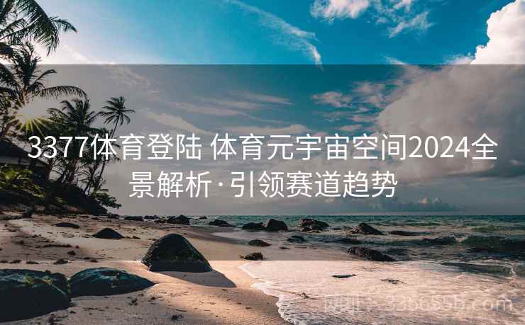 3377体育登陆 体育元宇宙空间2024全景解析·引领赛道趋势
