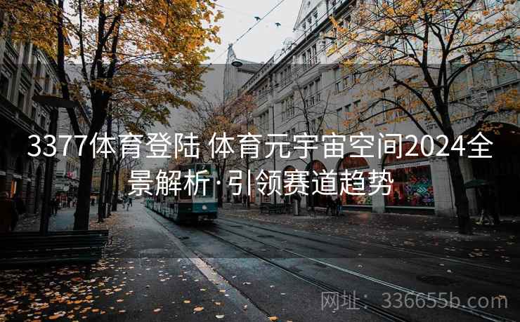 3377体育登陆 体育元宇宙空间2024全景解析·引领赛道趋势