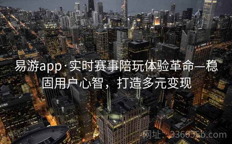 易游app·实时赛事陪玩体验革命—稳固用户心智，打造多元变现