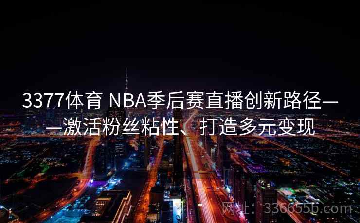 3377体育 NBA季后赛直播创新路径——激活粉丝粘性、打造多元变现