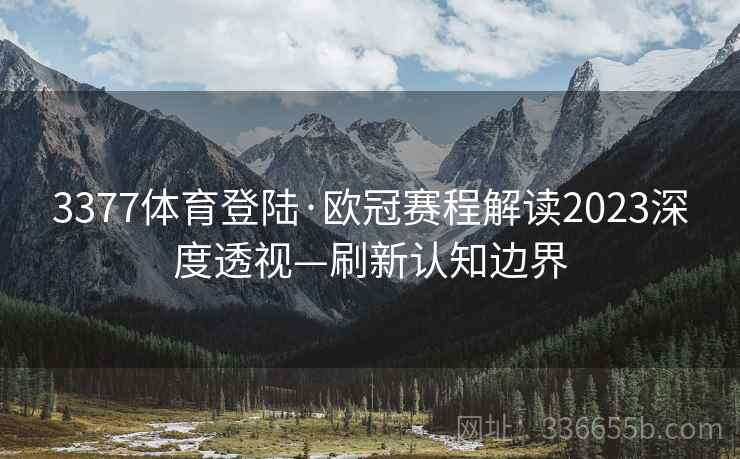3377体育登陆·欧冠赛程解读2023深度透视—刷新认知边界