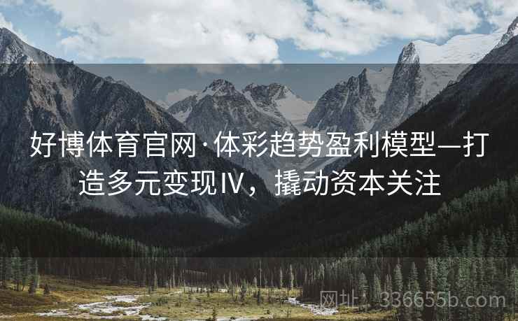 好博体育官网·体彩趋势盈利模型—打造多元变现Ⅳ，撬动资本关注