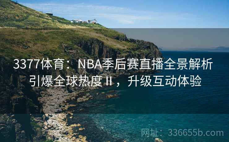 3377体育：NBA季后赛直播全景解析 引爆全球热度Ⅱ，升级互动体验