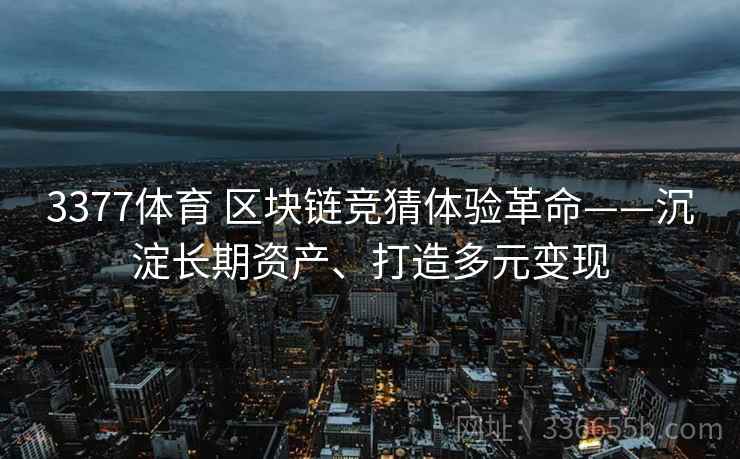 3377体育 区块链竞猜体验革命——沉淀长期资产、打造多元变现