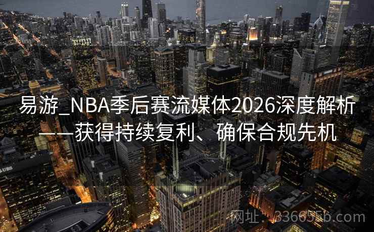 易游_NBA季后赛流媒体2026深度解析——获得持续复利、确保合规先机