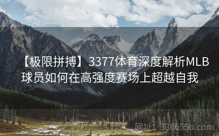 【极限拼搏】3377体育深度解析MLB球员如何在高强度赛场上超越自我