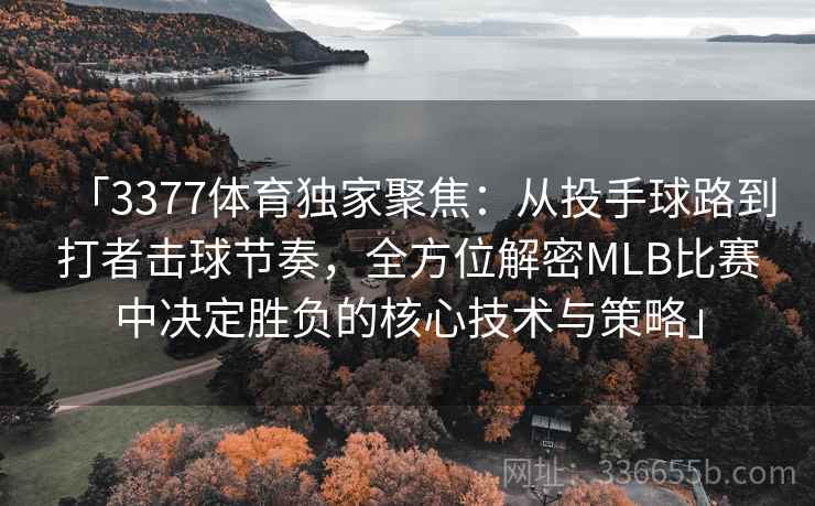 「3377体育独家聚焦：从投手球路到打者击球节奏，全方位解密MLB比赛中决定胜负的核心技术与策略」