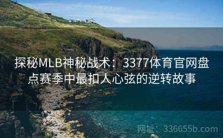 探秘MLB神秘战术：3377体育官网盘点赛季中最扣人心弦的逆转故事