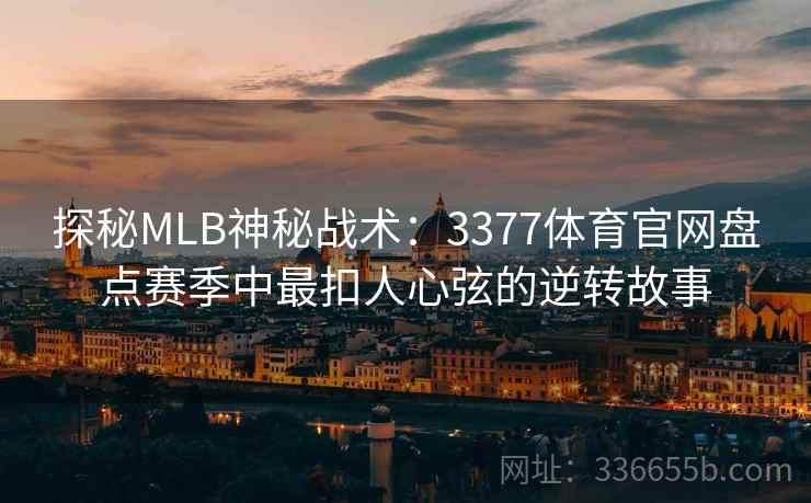 探秘MLB神秘战术：3377体育官网盘点赛季中最扣人心弦的逆转故事