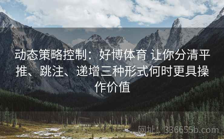 动态策略控制：好博体育 让你分清平推、跳注、递增三种形式何时更具操作价值