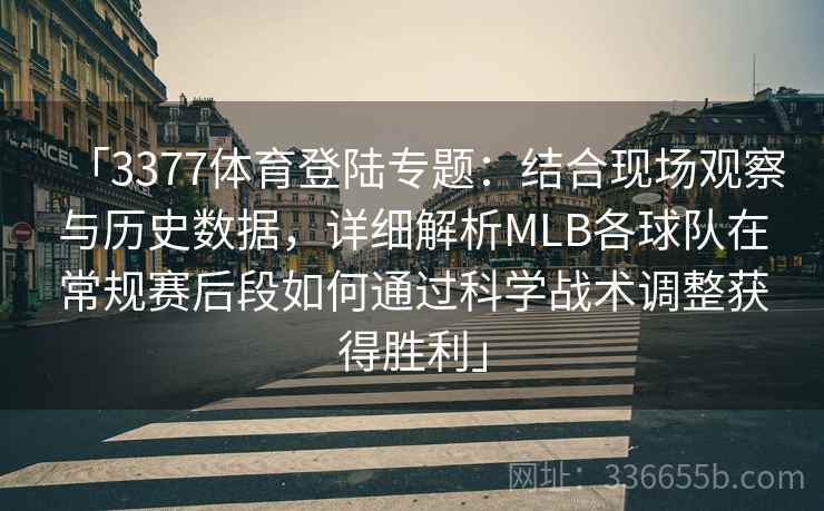 「3377体育登陆专题：结合现场观察与历史数据，详细解析MLB各球队在常规赛后段如何通过科学战术调整获得胜利」