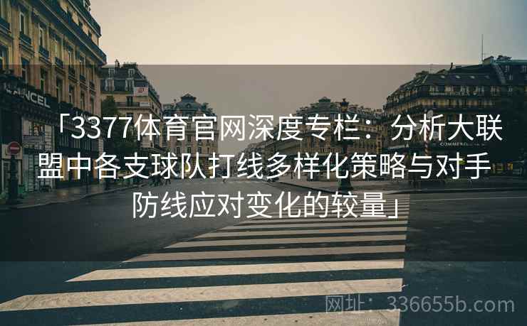 「3377体育官网深度专栏：分析大联盟中各支球队打线多样化策略与对手防线应对变化的较量」