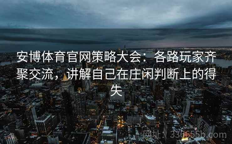 安博体育官网策略大会：各路玩家齐聚交流，讲解自己在庄闲判断上的得失