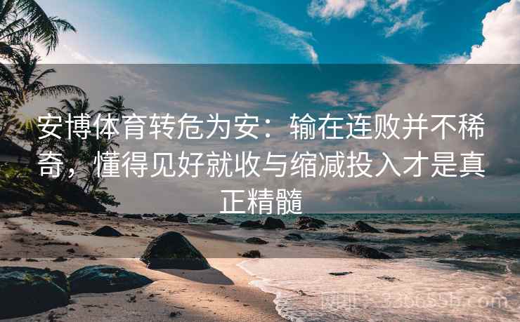 安博体育转危为安：输在连败并不稀奇，懂得见好就收与缩减投入才是真正精髓