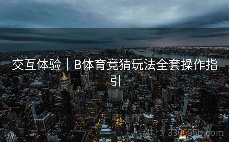 交互体验｜B体育竞猜玩法全套操作指引