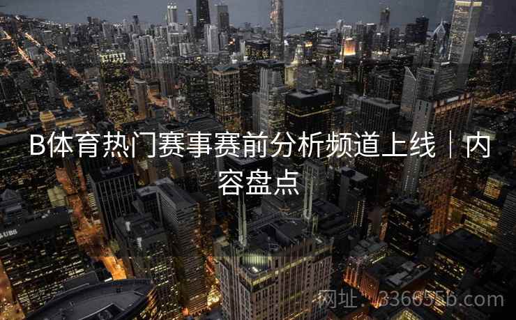 B体育热门赛事赛前分析频道上线｜内容盘点