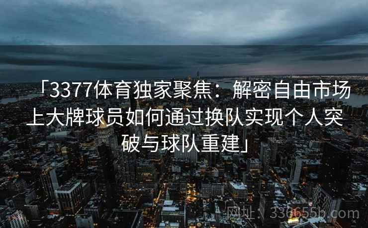 「3377体育独家聚焦：解密自由市场上大牌球员如何通过换队实现个人突破与球队重建」