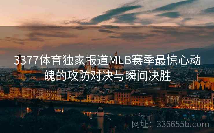 3377体育独家报道MLB赛季最惊心动魄的攻防对决与瞬间决胜