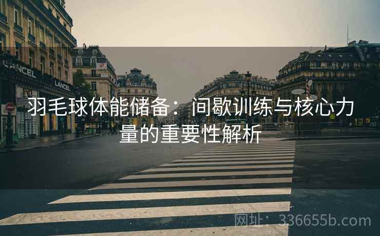 羽毛球体能储备：间歇训练与核心力量的重要性解析