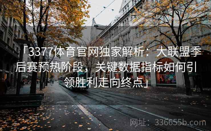 「3377体育官网独家解析：大联盟季后赛预热阶段，关键数据指标如何引领胜利走向终点」