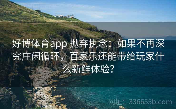 好博体育app 抛弃执念：如果不再深究庄闲循环，百家乐还能带给玩家什么新鲜体验？