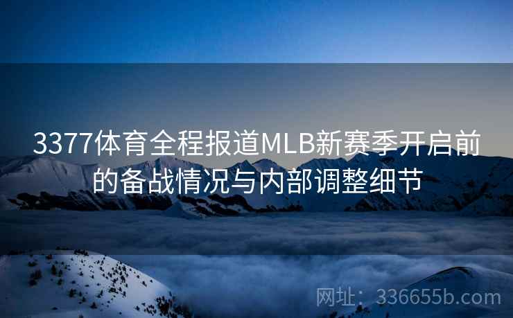 3377体育全程报道MLB新赛季开启前的备战情况与内部调整细节