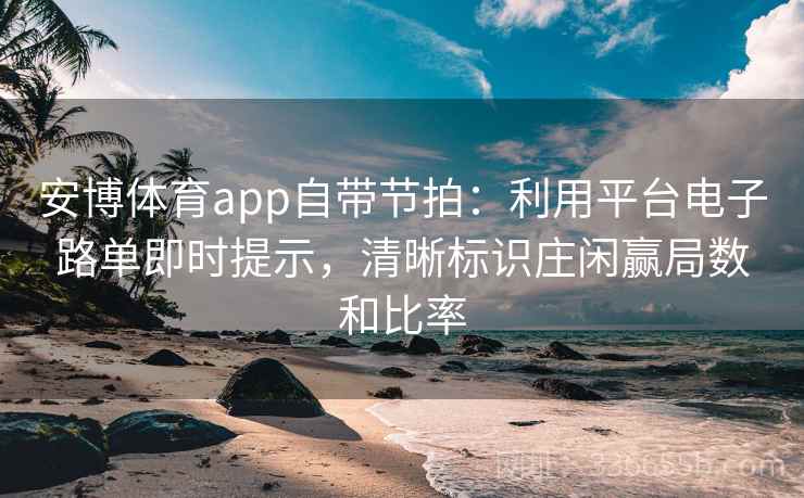 安博体育app自带节拍：利用平台电子路单即时提示，清晰标识庄闲赢局数和比率