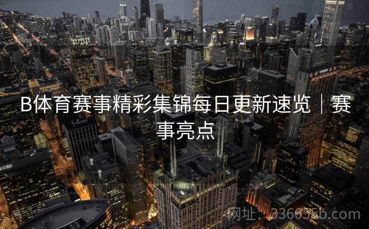 B体育赛事精彩集锦每日更新速览｜赛事亮点