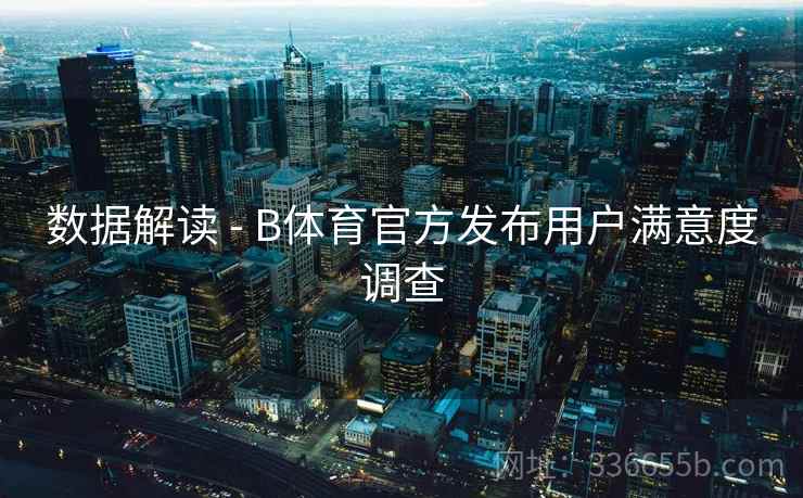 数据解读 - B体育官方发布用户满意度调查