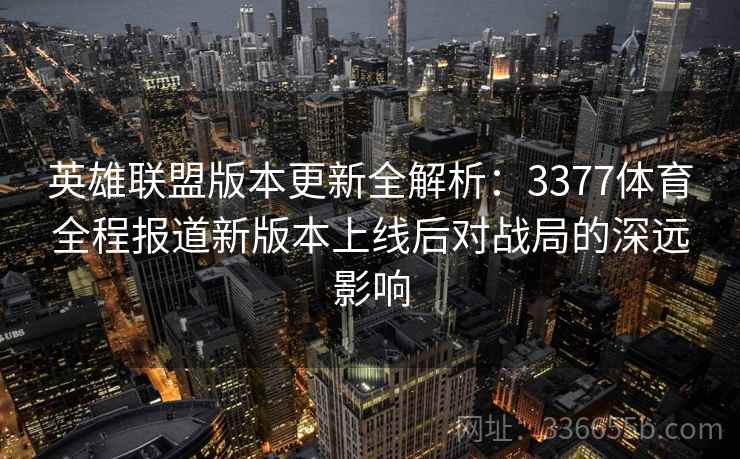 英雄联盟版本更新全解析：3377体育全程报道新版本上线后对战局的深远影响