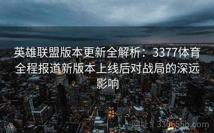 英雄联盟版本更新全解析：3377体育全程报道新版本上线后对战局的深远影响
