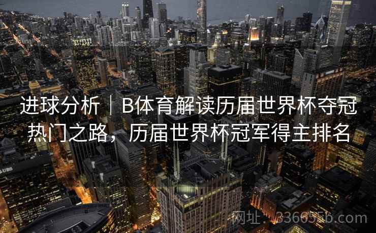 进球分析｜B体育解读历届世界杯夺冠热门之路，历届世界杯冠军得主排名