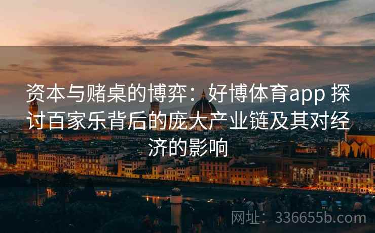 资本与赌桌的博弈：好博体育app 探讨百家乐背后的庞大产业链及其对经济的影响