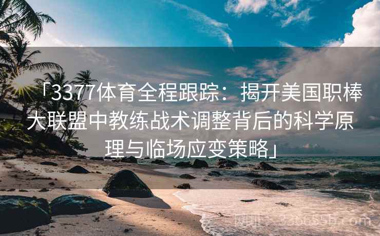 「3377体育全程跟踪：揭开美国职棒大联盟中教练战术调整背后的科学原理与临场应变策略」