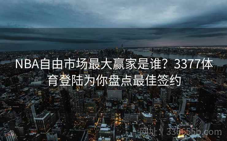 NBA自由市场最大赢家是谁？3377体育登陆为你盘点最佳签约