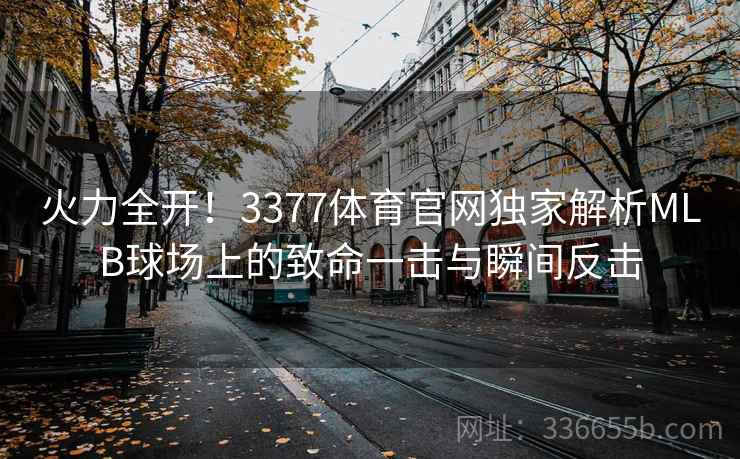 火力全开！3377体育官网独家解析MLB球场上的致命一击与瞬间反击