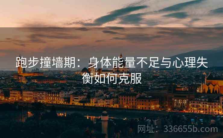 跑步撞墙期：身体能量不足与心理失衡如何克服