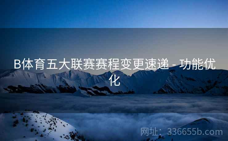 B体育五大联赛赛程变更速递 - 功能优化