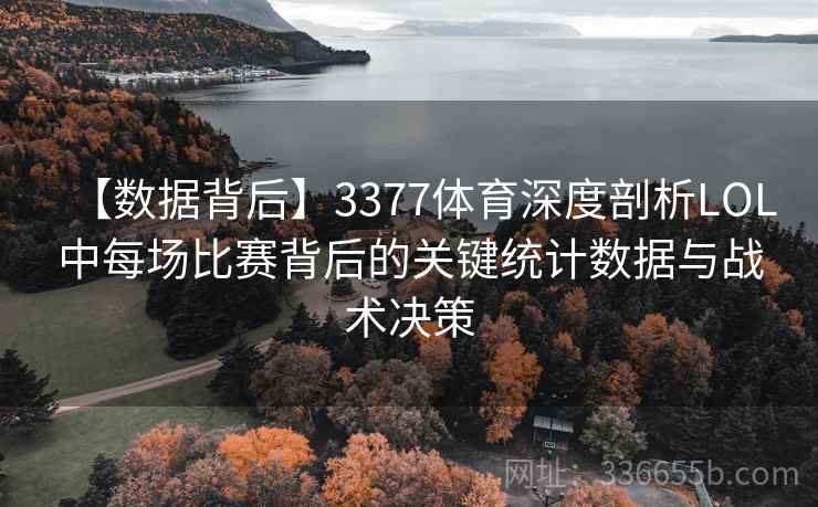 【数据背后】3377体育深度剖析LOL中每场比赛背后的关键统计数据与战术决策